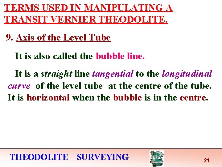 TERMS USED IN MANIPULATING A TRANSIT VERNIER THEODOLITE. 9. Axis of the Level Tube TERMS USED IN MANIPULATING A TRANSIT VERNIER THEODOLITE. 9. Axis of the Level Tube