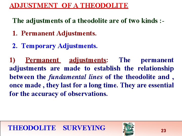 ADJUSTMENT OF A THEODOLITE The adjustments of a theodolite are of two kinds : ADJUSTMENT OF A THEODOLITE The adjustments of a theodolite are of two kinds :