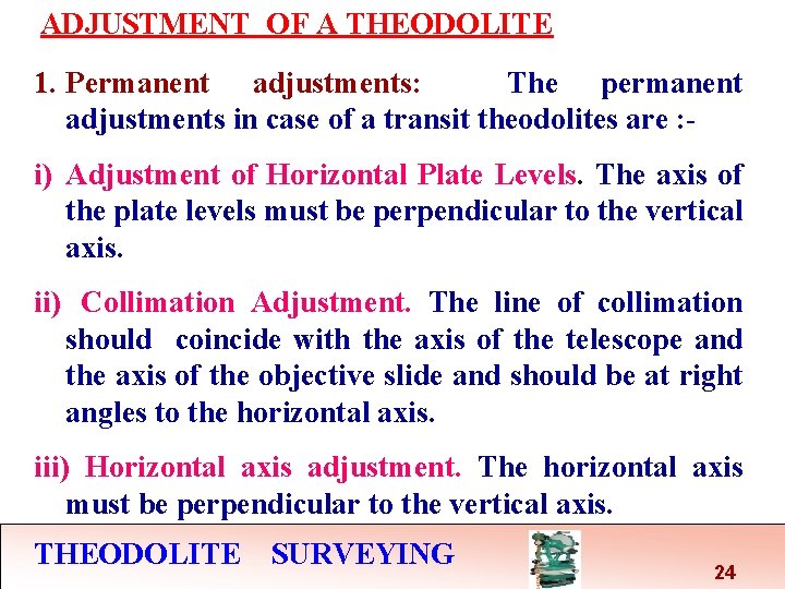 ADJUSTMENT OF A THEODOLITE 1. Permanent adjustments: The permanent adjustments in case of a ADJUSTMENT OF A THEODOLITE 1. Permanent adjustments: The permanent adjustments in case of a