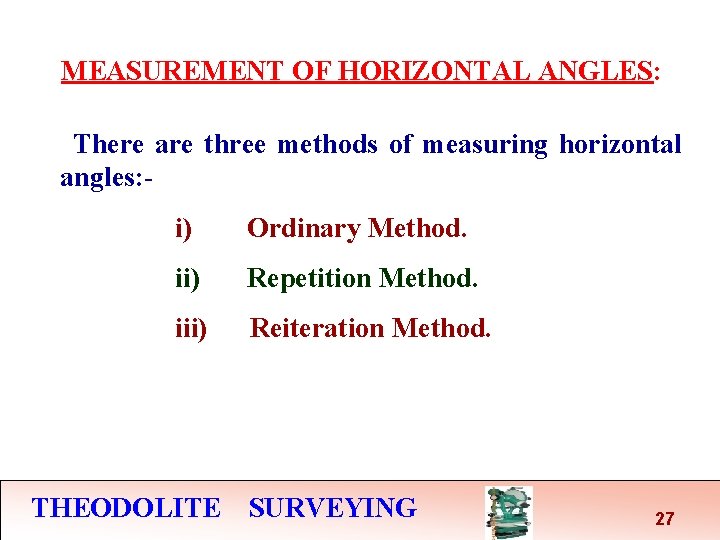 MEASUREMENT OF HORIZONTAL ANGLES: There are three methods of measuring horizontal angles: i) Ordinary MEASUREMENT OF HORIZONTAL ANGLES: There are three methods of measuring horizontal angles: i) Ordinary