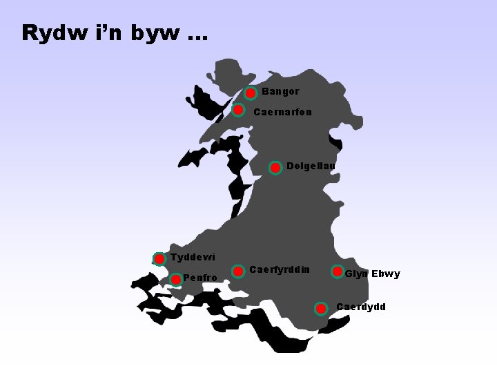 Rydw i’n byw … Bangor Caernarfon Dolgellau Tyddewi Penfro Caerfyrddin Glyn Ebwy Caerdydd 