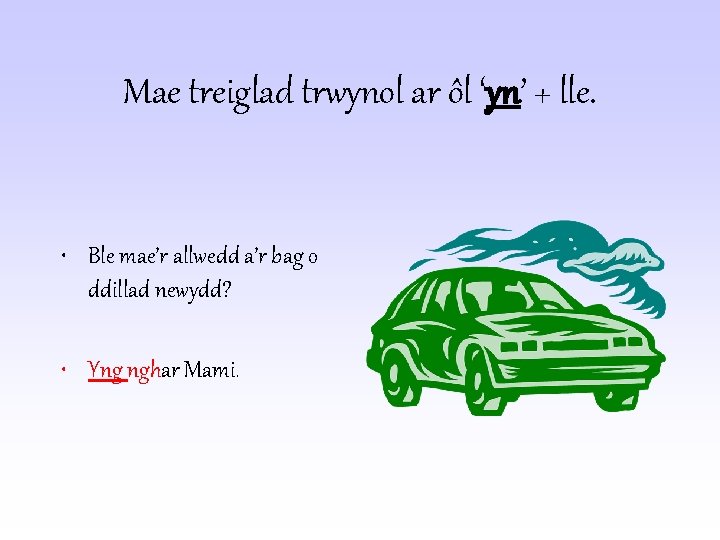 Mae treiglad trwynol ar ôl ‘yn’ + lle. • Ble mae’r allwedd a’r bag