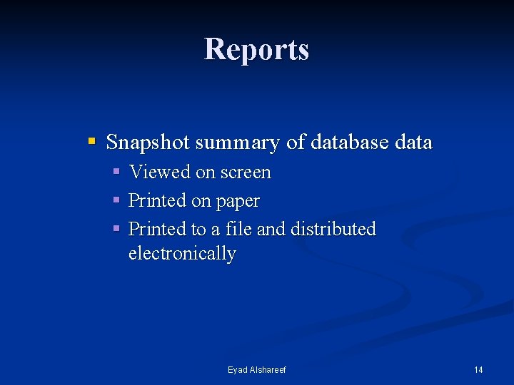 Reports § Snapshot summary of database data § Viewed on screen § Printed on