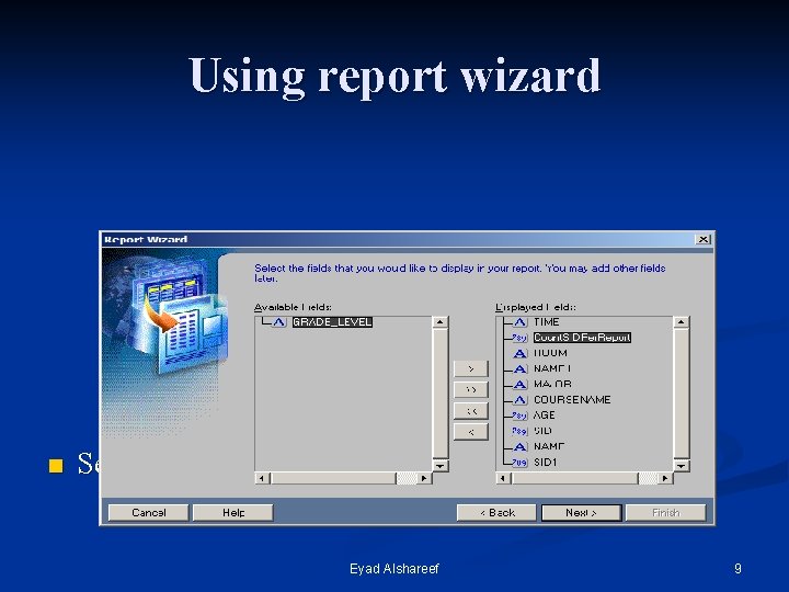 Using report wizard n Select columns to appear in the report Eyad Alshareef 9