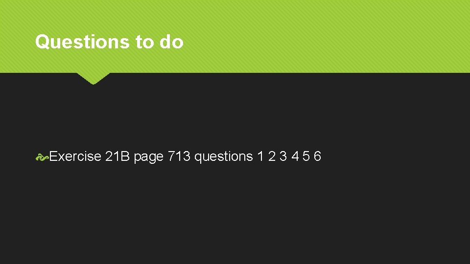 Questions to do Exercise 21 B page 713 questions 1 2 3 4 5