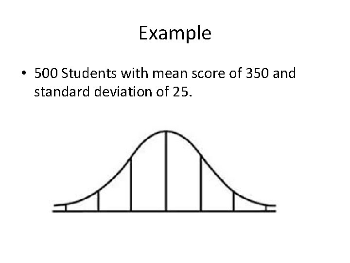Example • 500 Students with mean score of 350 and standard deviation of 25.