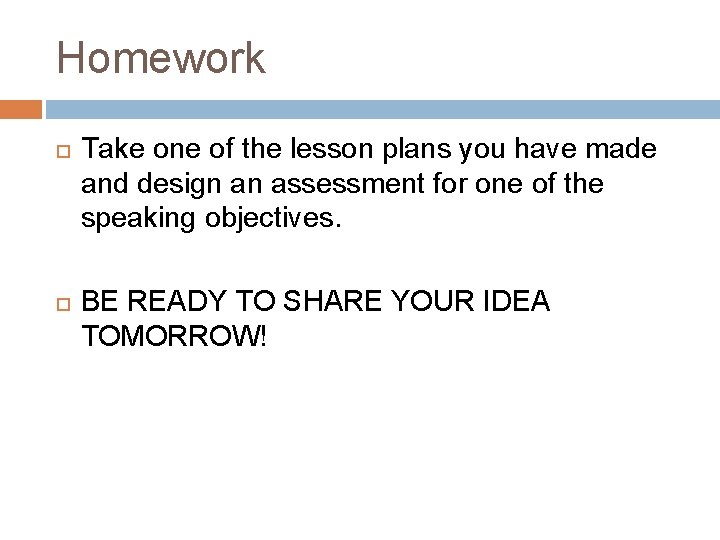 Homework Take one of the lesson plans you have made and design an assessment