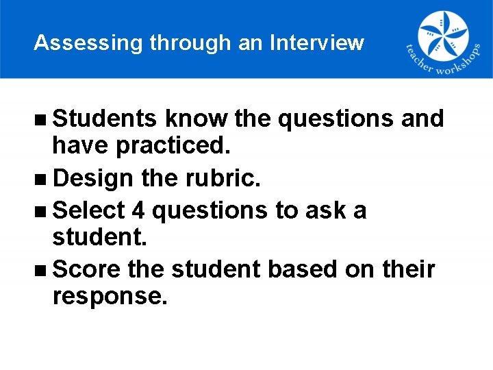 Assessing through an Interview n Students know the questions and have practiced. n Design