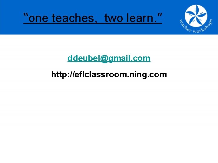 “one teaches, two learn. ” ddeubel@gmail. com http: //eflclassroom. ning. com 