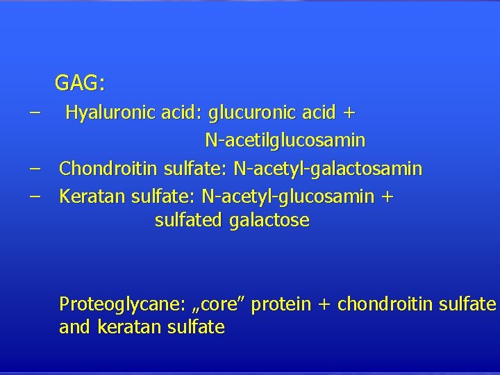GAG: – – – Hyaluronic acid: glucuronic acid + N-acetilglucosamin Chondroitin sulfate: N-acetyl-galactosamin Keratan