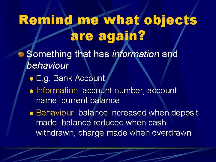 Remind me what objects are again? Something that has information and behaviour E. g.