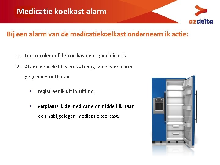 Medicatie koelkast alarm Bij een alarm van de medicatiekoelkast onderneem ik actie: 1. Ik