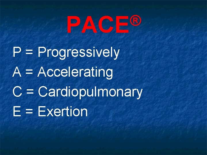 ® PACE P = Progressively A = Accelerating C = Cardiopulmonary E = Exertion