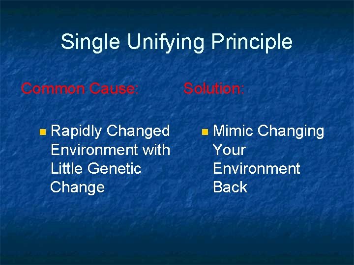Single Unifying Principle Common Cause: n Rapidly Changed Environment with Little Genetic Change Solution: