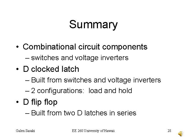 Summary • Combinational circuit components – switches and voltage inverters • D clocked latch