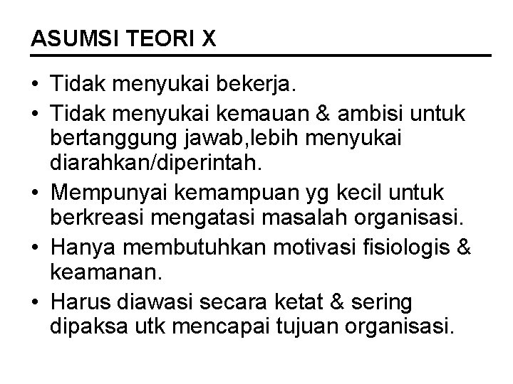 ASUMSI TEORI X • Tidak menyukai bekerja. • Tidak menyukai kemauan & ambisi untuk