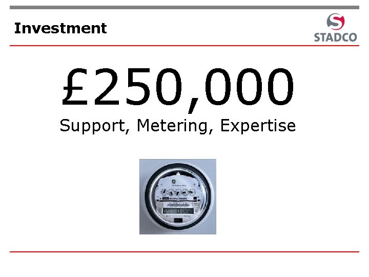 Investment £ 250, 000 Support, Metering, Expertise 