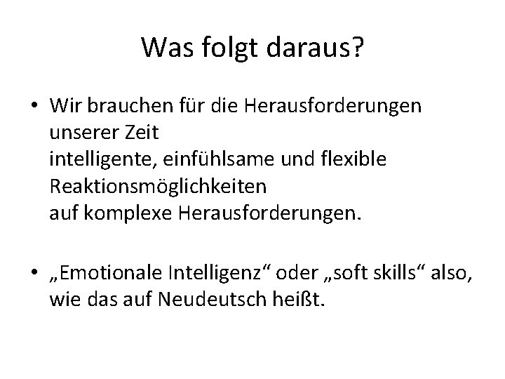 Was folgt daraus? • Wir brauchen für die Herausforderungen unserer Zeit intelligente, einfühlsame und