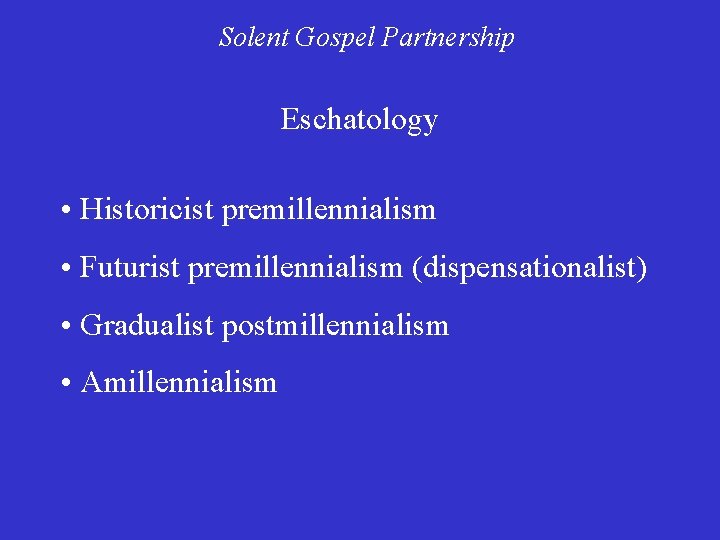 Solent Gospel Partnership Eschatology • Historicist premillennialism • Futurist premillennialism (dispensationalist) • Gradualist postmillennialism