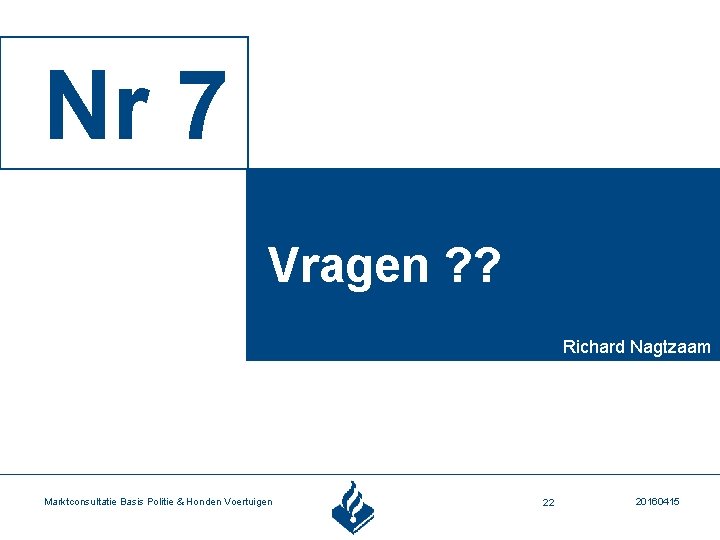 Nr 7 Vragen ? ? Richard Nagtzaam Marktconsultatie Basis Politie & Honden Voertuigen 22
