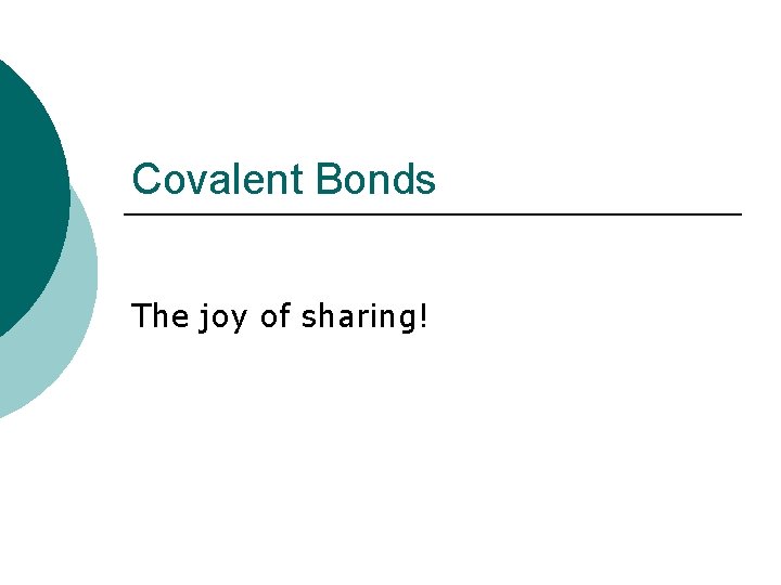Covalent Bonds The joy of sharing! 