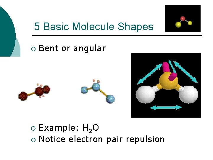 5 Basic Molecule Shapes ¡ Bent or angular Example: H 2 O ¡ Notice