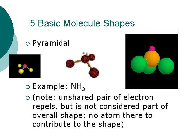 5 Basic Molecule Shapes ¡ Pyramidal Example: NH 3 ¡ (note: unshared pair of