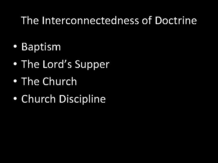 The Interconnectedness of Doctrine • • Baptism The Lord’s Supper The Church Discipline 