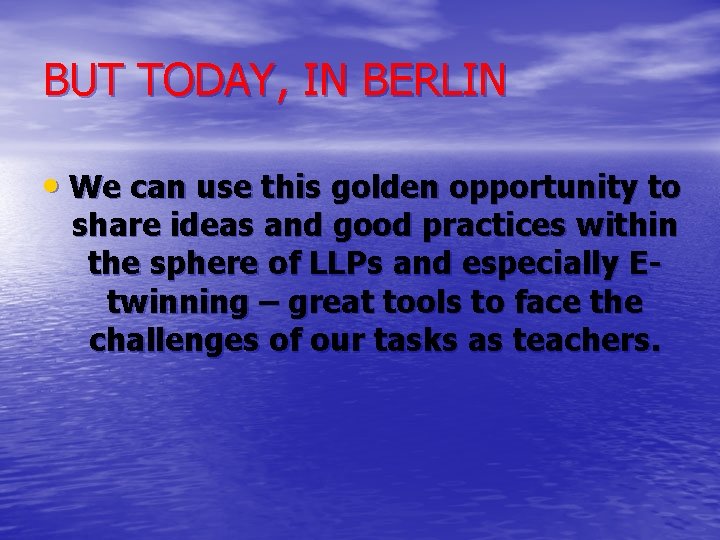 BUT TODAY, IN BERLIN • We can use this golden opportunity to share ideas