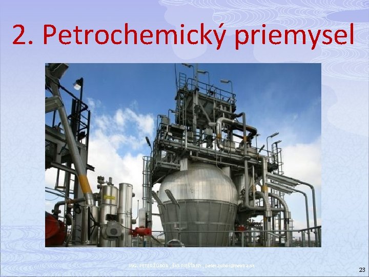 2. Petrochemický priemysel ING. PETER ŽÚBOR , ŠKS PIEŠŤANY , peter. zubor@nextra. sk 23