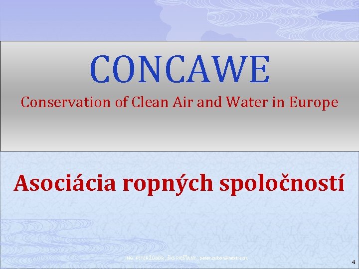 CONCAWE Conservation of Clean Air and Water in Europe Asociácia ropných spoločností ING. PETER