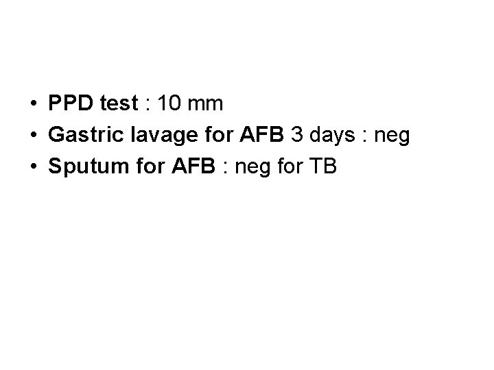  • PPD test : 10 mm • Gastric lavage for AFB 3 days