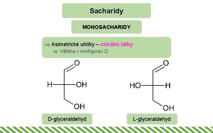 Sacharidy MONOSACHARIDY Þ Asimetrické uhlíky – chirální látky Þ Většina v konfiguraci D D-glyceraldehyd