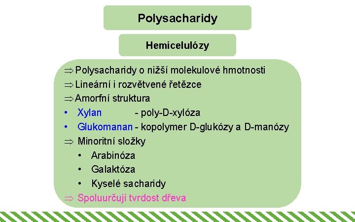Polysacharidy Hemicelulózy Þ Polysacharidy o nižší molekulové hmotnosti Þ Lineární i rozvětvené řetězce Þ