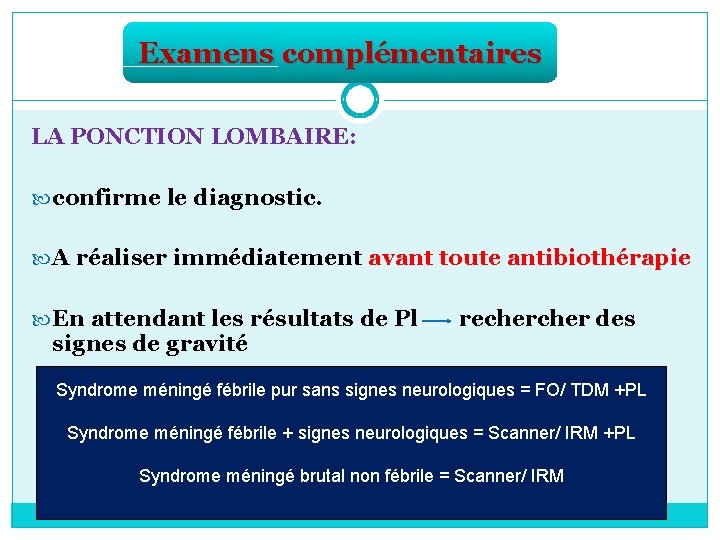 Examens complémentaires LA PONCTION LOMBAIRE: confirme le diagnostic. A réaliser immédiatement avant toute antibiothérapie