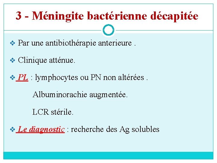 3 - Méningite bactérienne décapitée v Par une antibiothérapie anterieure. v Clinique atténue. v