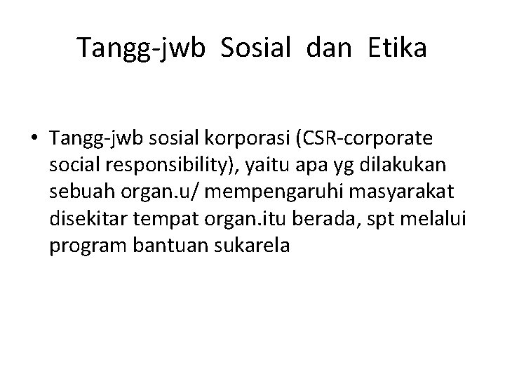 Tangg-jwb Sosial dan Etika • Tangg-jwb sosial korporasi (CSR-corporate social responsibility), yaitu apa yg
