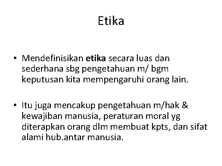 Etika • Mendefinisikan etika secara luas dan sederhana sbg pengetahuan m/ bgm keputusan kita