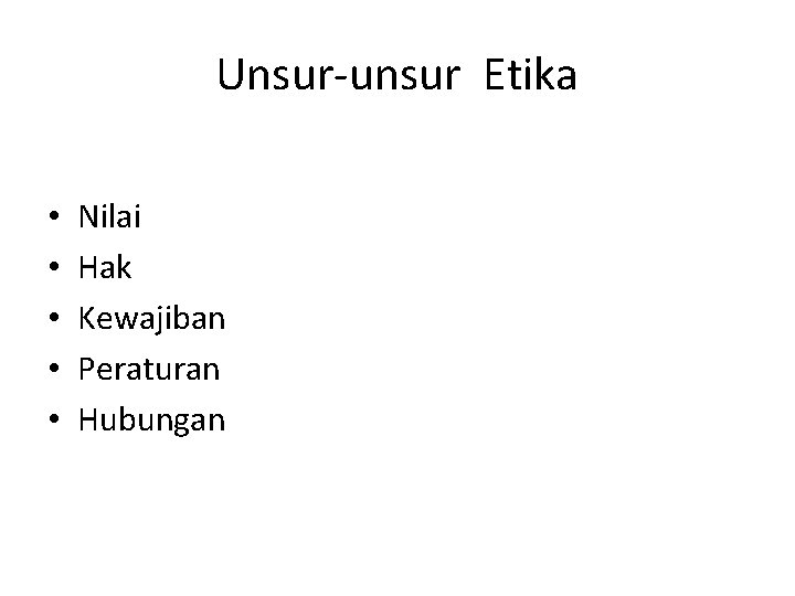 Unsur-unsur Etika • • • Nilai Hak Kewajiban Peraturan Hubungan 