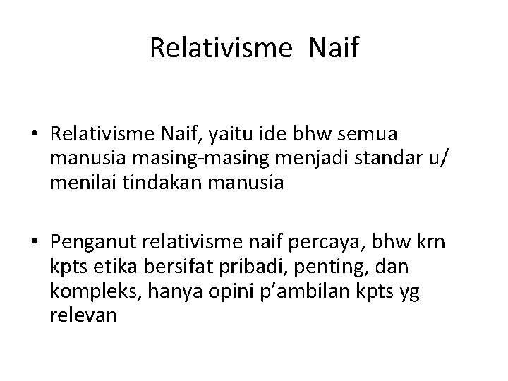 Relativisme Naif • Relativisme Naif, yaitu ide bhw semua manusia masing-masing menjadi standar u/