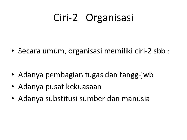 Ciri-2 Organisasi • Secara umum, organisasi memiliki ciri-2 sbb : • Adanya pembagian tugas