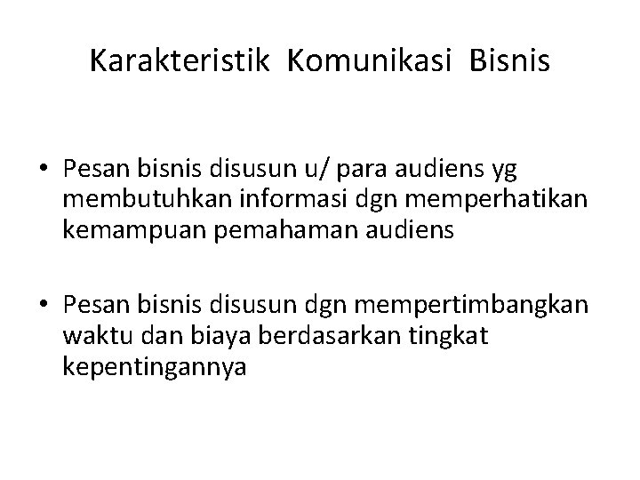 Karakteristik Komunikasi Bisnis • Pesan bisnis disusun u/ para audiens yg membutuhkan informasi dgn