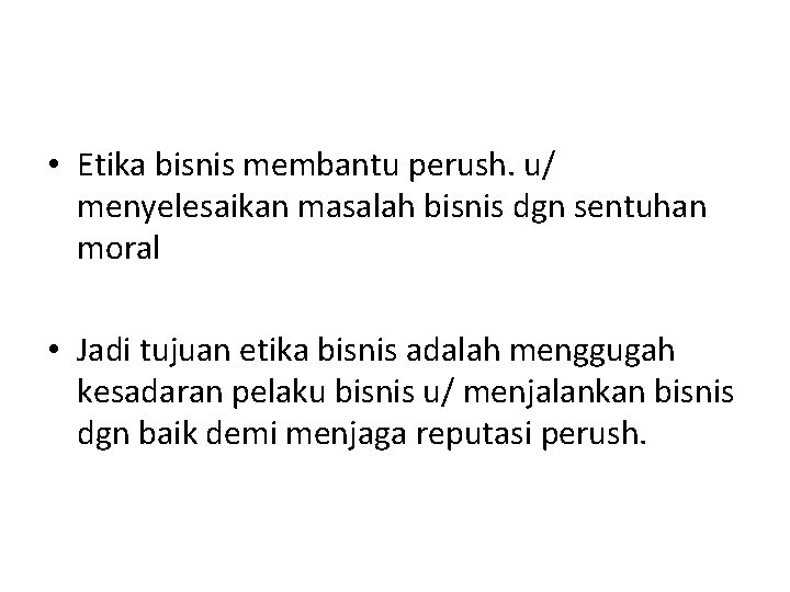  • Etika bisnis membantu perush. u/ menyelesaikan masalah bisnis dgn sentuhan moral •