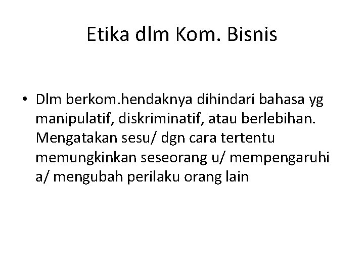 Etika dlm Kom. Bisnis • Dlm berkom. hendaknya dihindari bahasa yg manipulatif, diskriminatif, atau