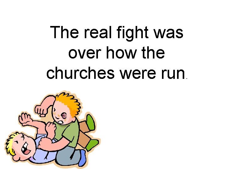 The real fight was over how the churches were run . 