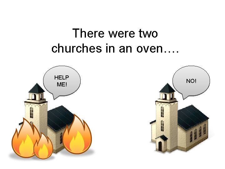 There were two churches in an oven…. HELP ME! NO! 