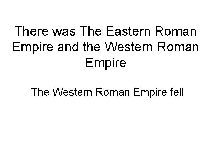 There was The Eastern Roman Empire and the Western Roman Empire The Western Roman