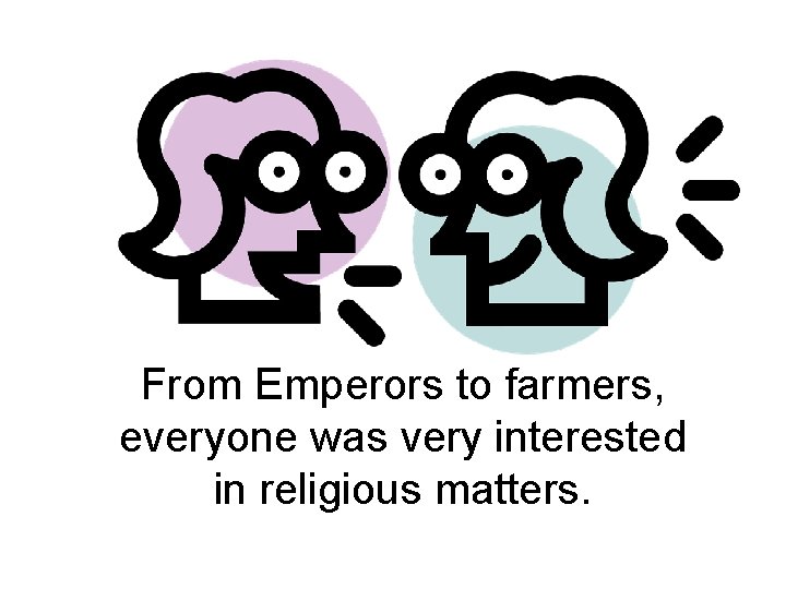 From Emperors to farmers, everyone was very interested in religious matters. 