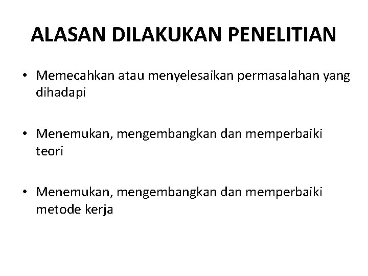 ALASAN DILAKUKAN PENELITIAN • Memecahkan atau menyelesaikan permasalahan yang dihadapi • Menemukan, mengembangkan dan