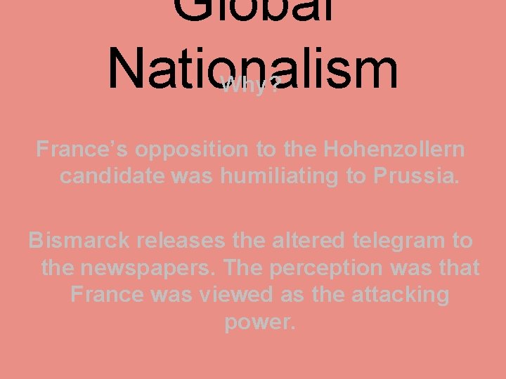 Global Nationalism Why? France’s opposition to the Hohenzollern candidate was humiliating to Prussia. Bismarck